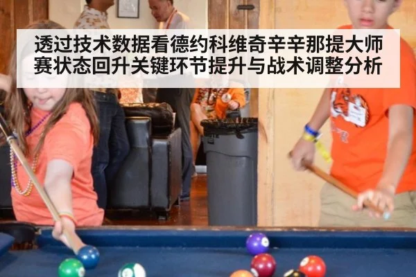 透过技术数据看德约科维奇辛辛那提大师赛状态回升关键环节提升与战术调整分析 | j9 game