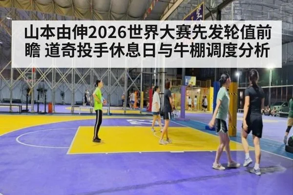 山本由伸2026世界大赛先发轮值前瞻 道奇投手休息日与牛棚调度分析